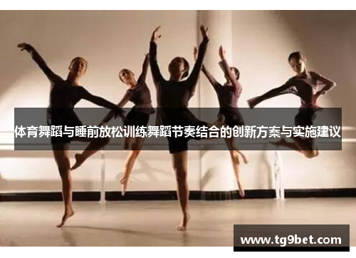 体育舞蹈与睡前放松训练舞蹈节奏结合的创新方案与实施建议